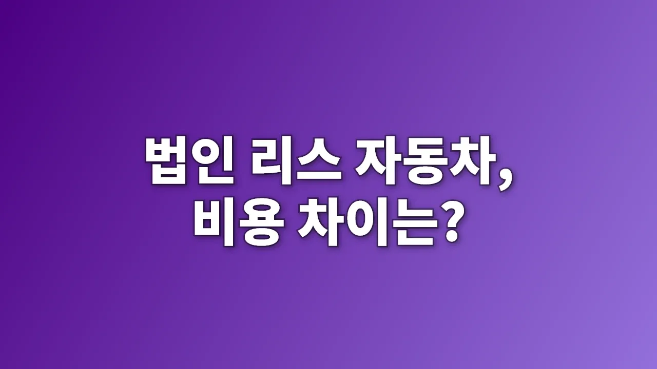 법인 리스 자동차, 비용 차이는?